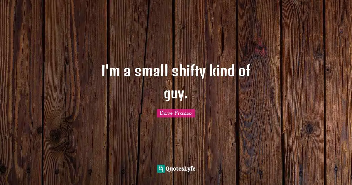 I'm a small shifty kind of guy.