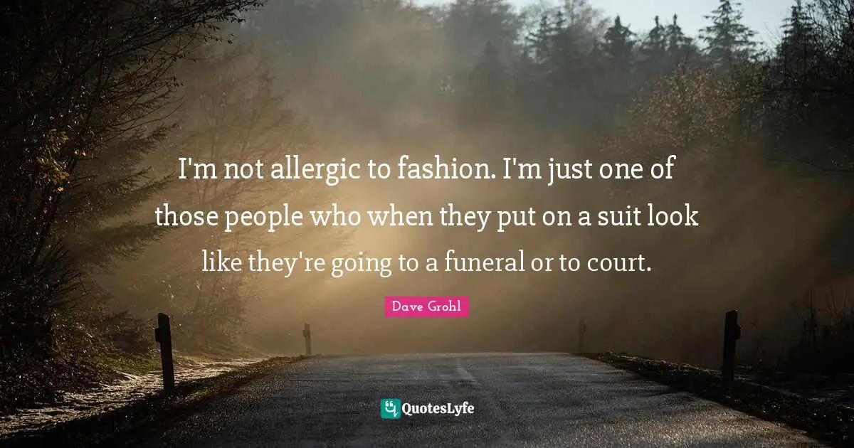 I'm not allergic to fashion. I'm just one of those people who when they put on a suit look like they're going to a funeral or to court.