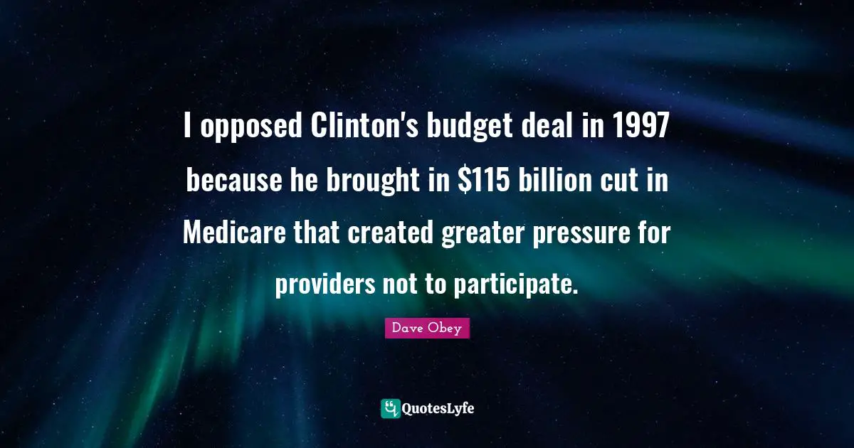I opposed Clinton's budget deal in 1997 because he brought in $115 billion cut in Medicare that created greater pressure for providers not to participate.