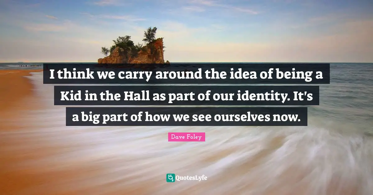I think we carry around the idea of being a Kid in the Hall as part of our identity. It's a big part of how we see ourselves now.