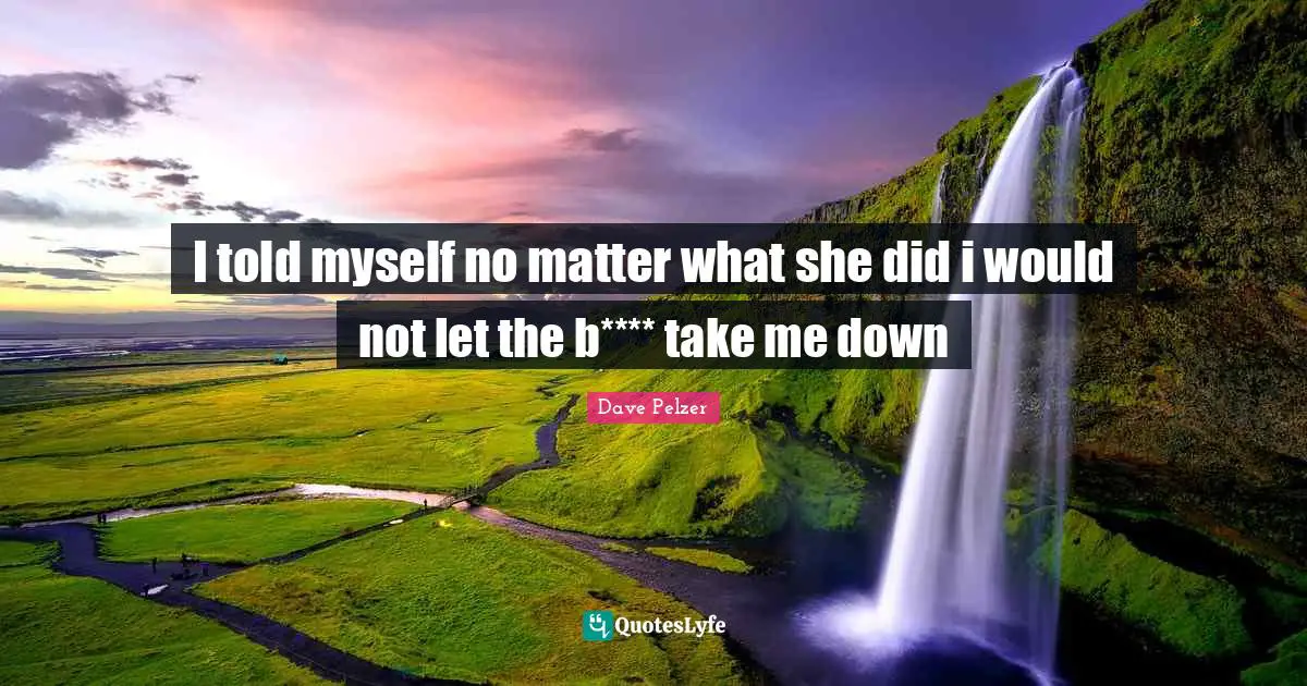 I told myself no matter what she did i would not let the b**** take me down