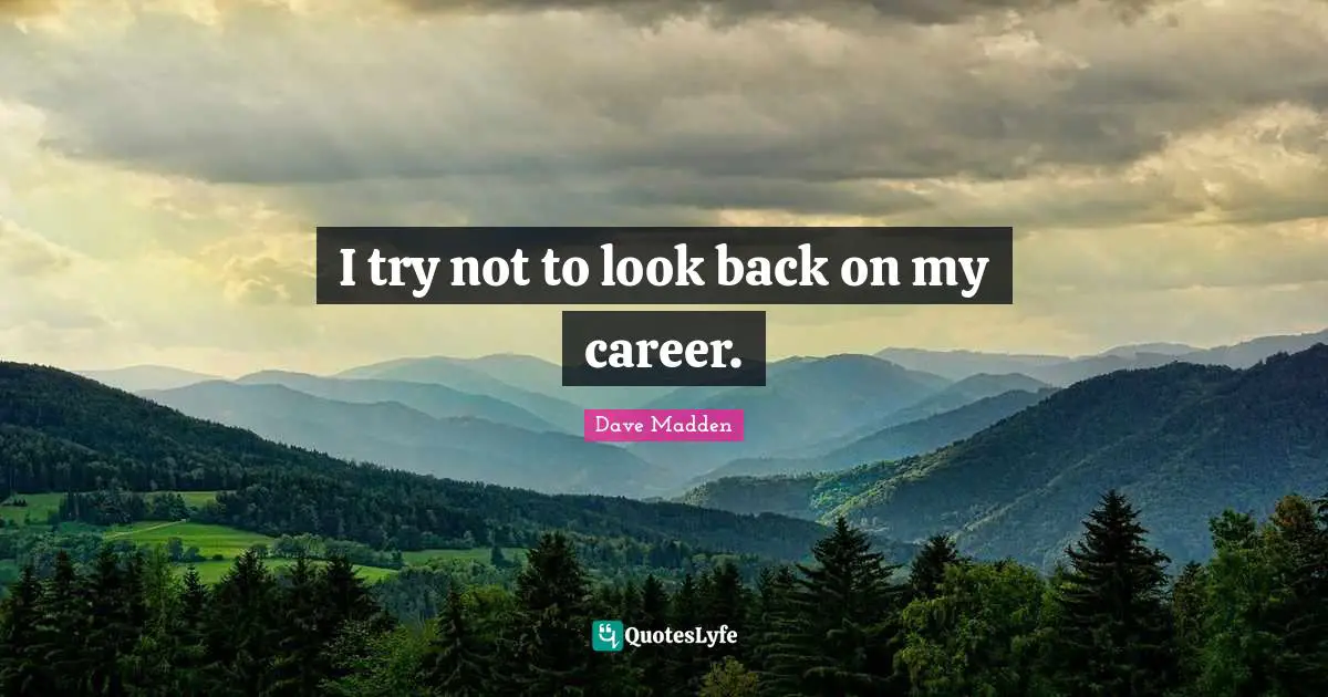 I try not to look back on my career.