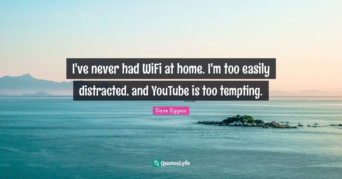 I've never had WiFi at home. I'm too easily distracted, and YouTube is too tempting.
