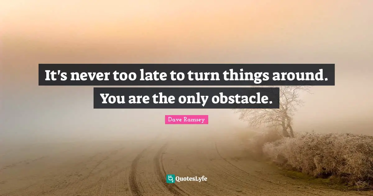 It's never too late to turn things around. You are the only obstacle.