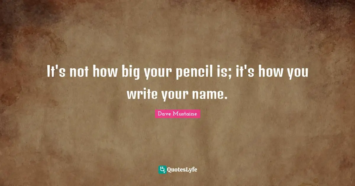 It's not how big your pencil is; it's how you write your name.