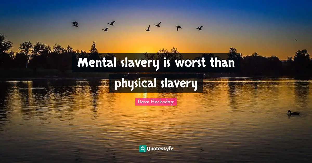 Dave Hockaday Quotes: "Mental slavery is worst than physical slavery"