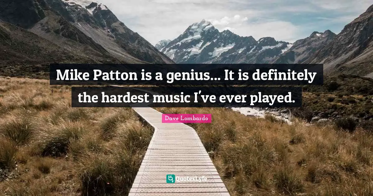 Mike Patton is a genius... It is definitely the hardest music I've ever played.