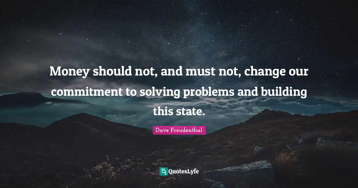 Dave Freudenthal Quotes: "Money should not, and must not, change our commitment to solving problems and building this state."