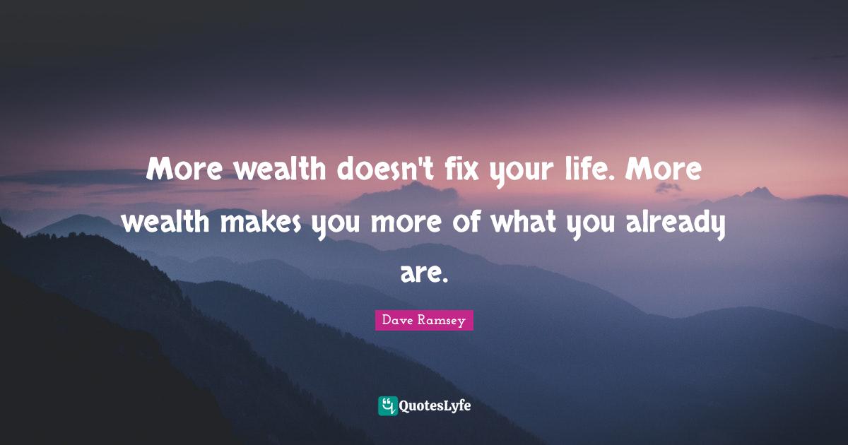 More wealth doesn't fix your life. More wealth makes you more of what you already are.