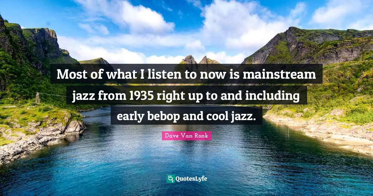 Most of what I listen to now is mainstream jazz from 1935 right up to and including early bebop and cool jazz.