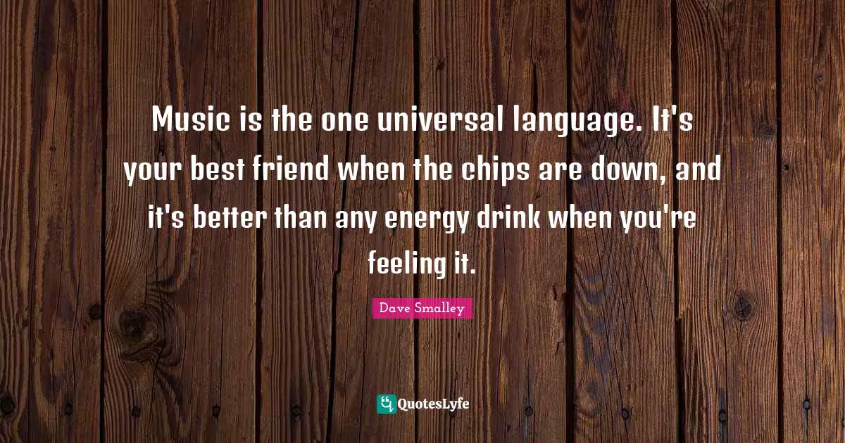Chips Quotes: "Music is the one universal language. It's your best friend when the chips are down, and it's better than any energy drink when you're feeling it."