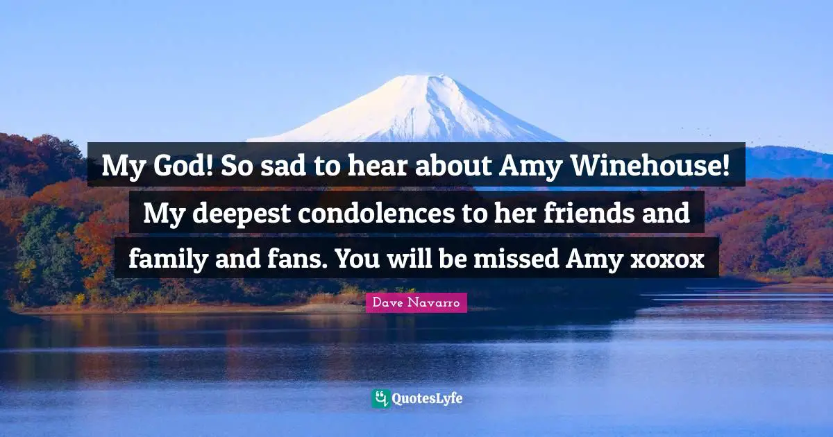 Amy Quotes: "My God! So sad to hear about Amy Winehouse! My deepest condolences to her friends and family and fans. You will be missed Amy xoxox"