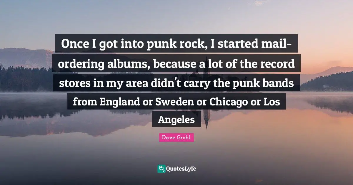 Once I got into punk rock, I started mail-ordering albums, because a lot of the record stores in my area didn't carry the punk bands from England or Sweden or Chicago or Los Angeles