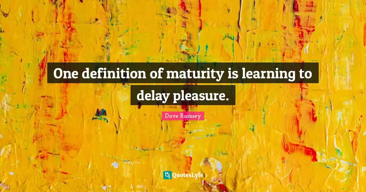 Definitions Quotes: "One definition of maturity is learning to delay pleasure."