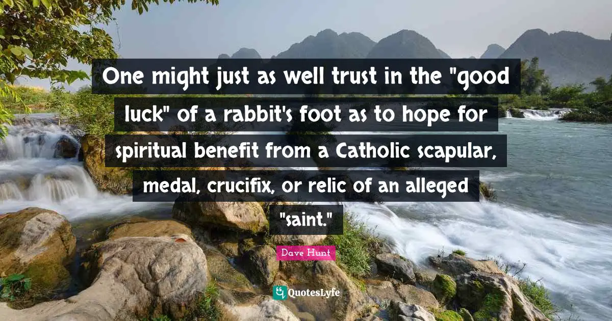 One might just as well trust in the "good luck" of a rabbit's foot as to hope for spiritual benefit from a Catholic scapular, medal, crucifix, or relic of an alleged "saint."