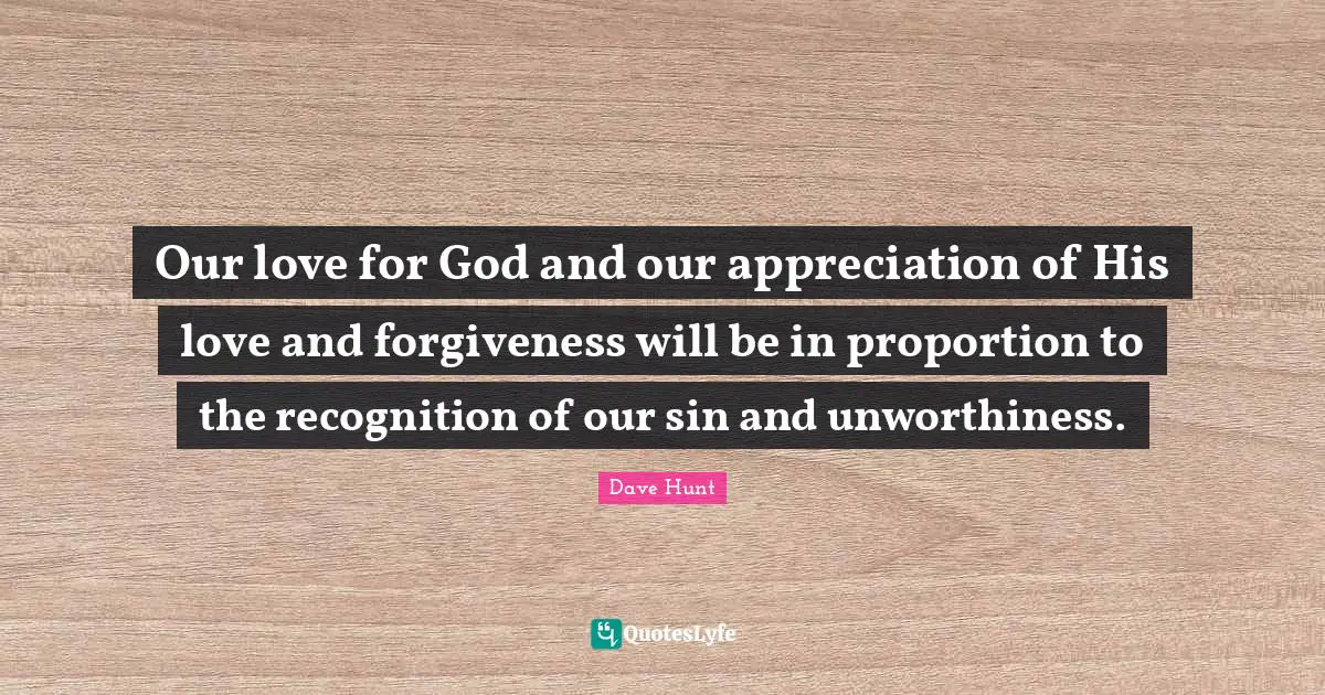 Our love for God and our appreciation of His love and forgiveness will be in proportion to the recognition of our sin and unworthiness.