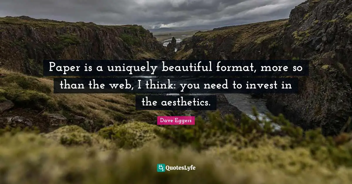Aesthetics Quotes: "Paper is a uniquely beautiful format, more so than the web, I think: you need to invest in the aesthetics."