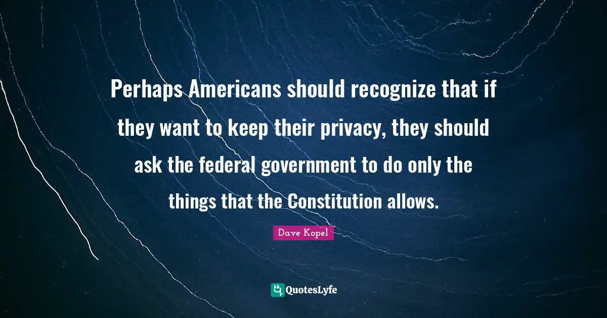 Perhaps Americans should recognize that if they want to keep their privacy, they should ask the federal government to do only the things that the Constitution allows.