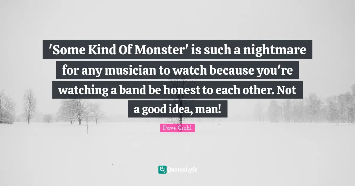 'Some Kind Of Monster' is such a nightmare for any musician to watch because you're watching a band be honest to each other. Not a good idea, man!