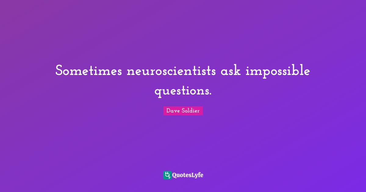 Sometimes neuroscientists ask impossible questions.