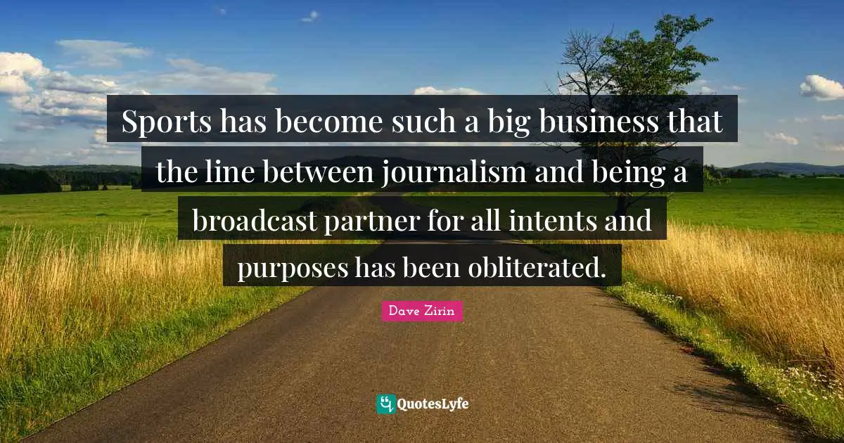 Sports has become such a big business that the line between journalism and being a broadcast partner for all intents and purposes has been obliterated.