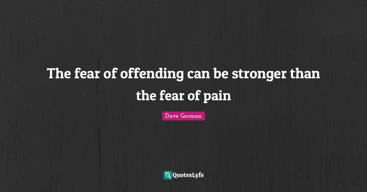 The fear of offending can be stronger than the fear of pain