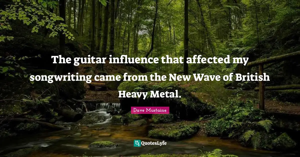 The guitar influence that affected my songwriting came from the New Wave of British Heavy Metal.