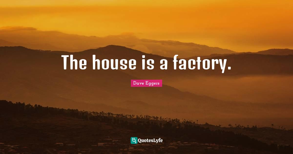 The house is a factory.