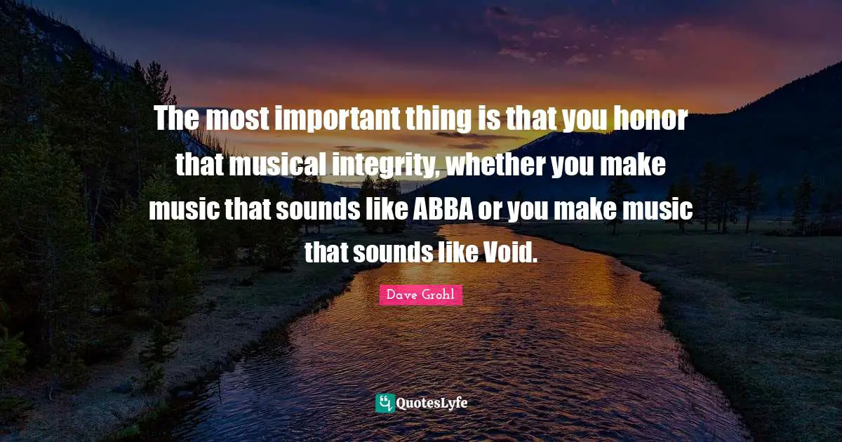 The most important thing is that you honor that musical integrity, whether you make music that sounds like ABBA or you make music that sounds like Void.