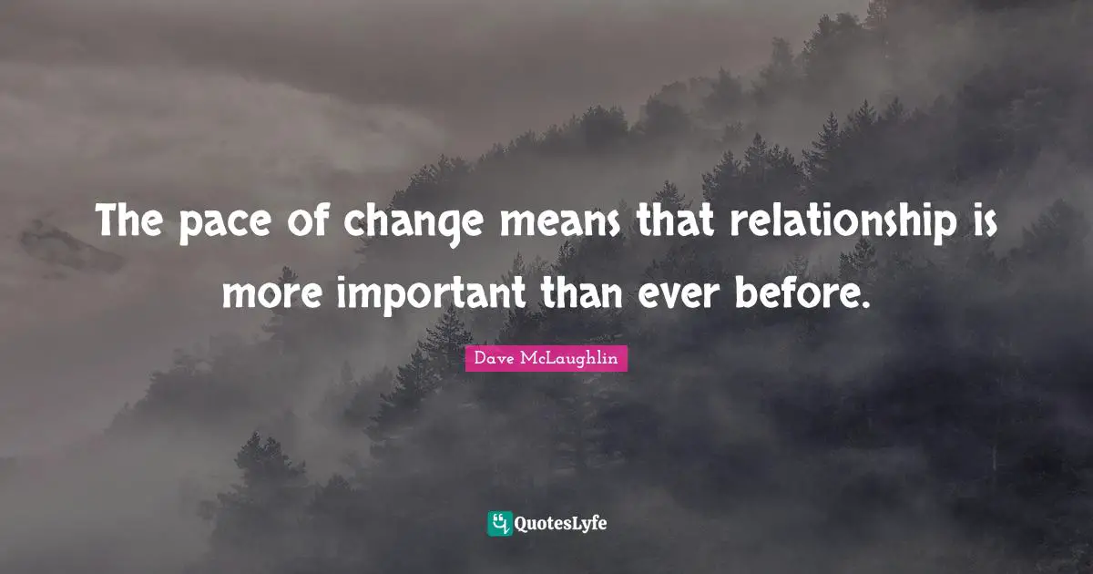 Pace Quotes: "The pace of change means that relationship is more important than ever before."
