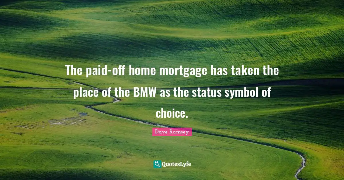Status Symbol Quotes: "The paid-off home mortgage has taken the place of the BMW as the status symbol of choice."