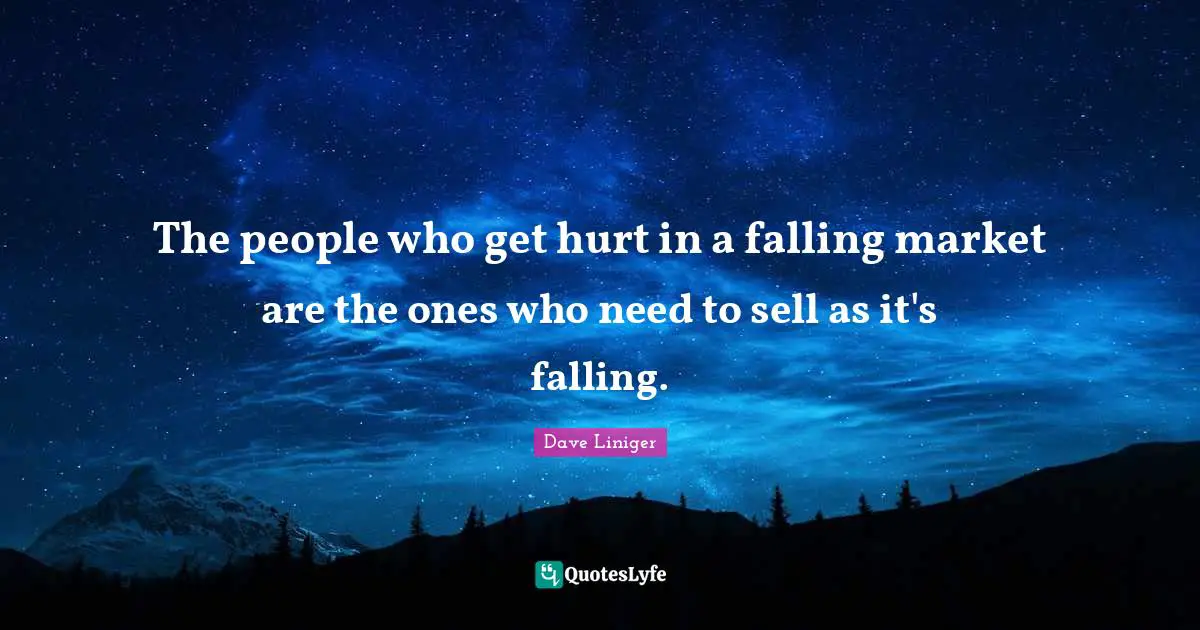 The people who get hurt in a falling market are the ones who need to sell as it's falling.