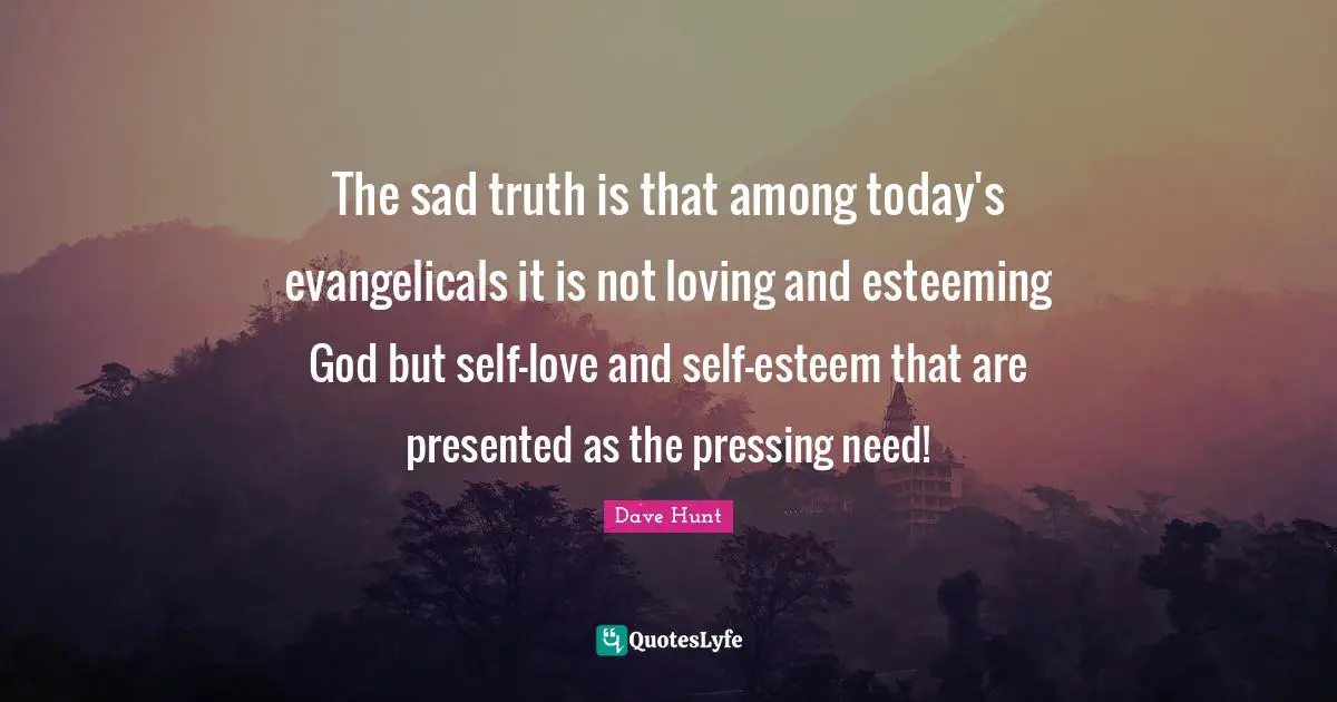 Self Love Quotes: "The sad truth is that among today's evangelicals it is not loving and esteeming God but self-love and self-esteem that are presented as the pressing need!"