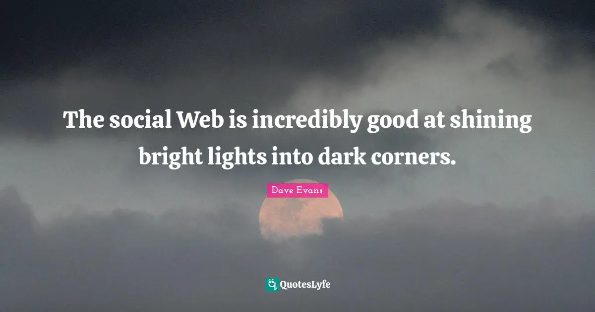 The social Web is incredibly good at shining bright lights into dark corners.