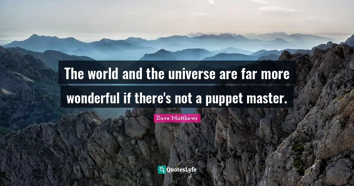 The world and the universe are far more wonderful if there's not a puppet master.
