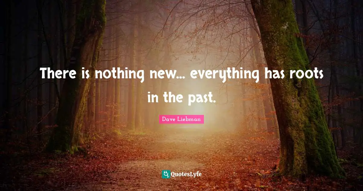Nothing New Quotes: "There is nothing new... everything has roots in the past."