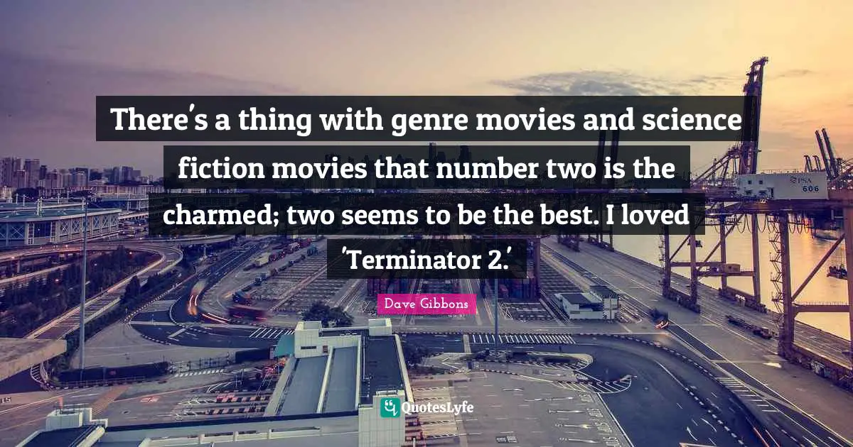 There's a thing with genre movies and science fiction movies that number two is the charmed; two seems to be the best. I loved 'Terminator 2.'