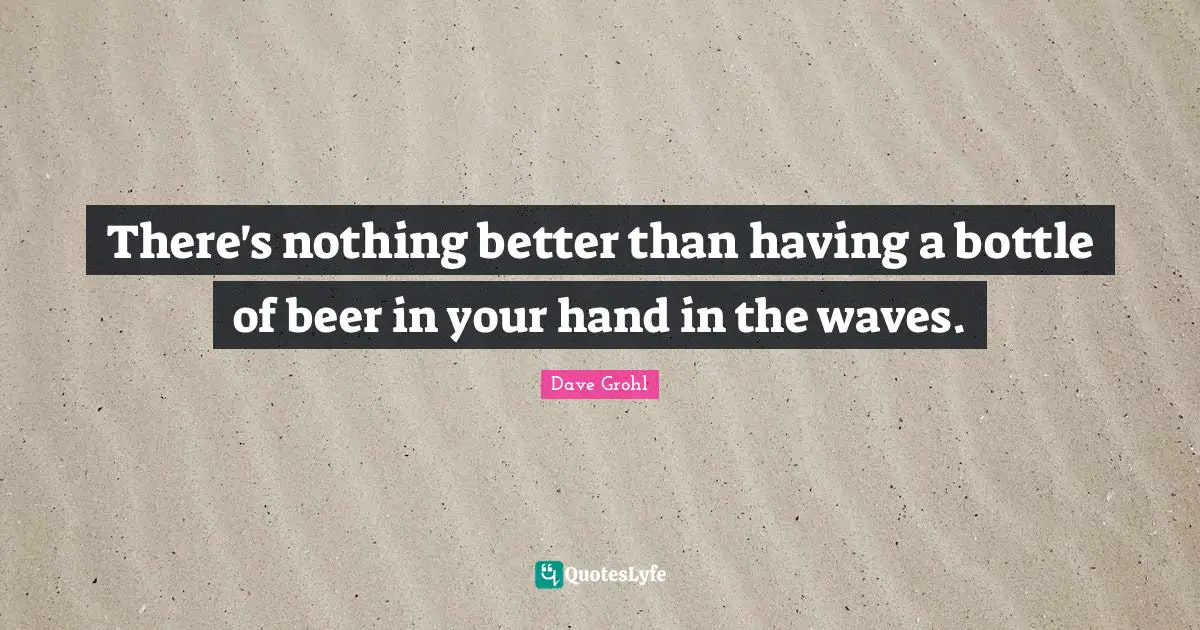 There's nothing better than having a bottle of beer in your hand in the waves.