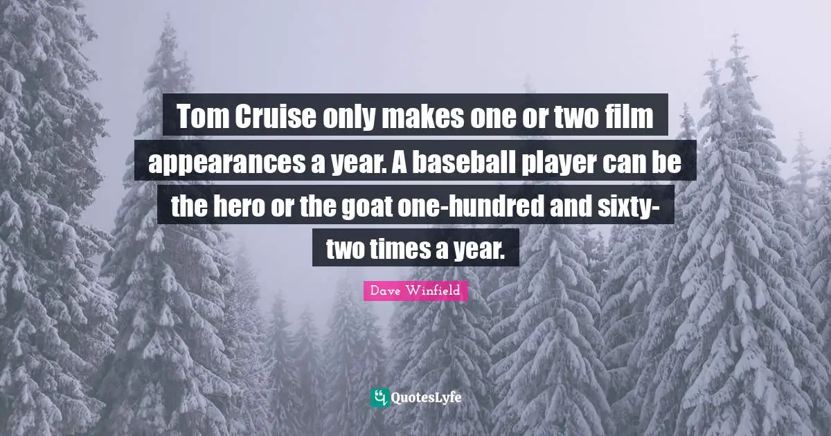 Cruise Quotes: "Tom Cruise only makes one or two film appearances a year. A baseball player can be the hero or the goat one-hundred and sixty-two times a year."