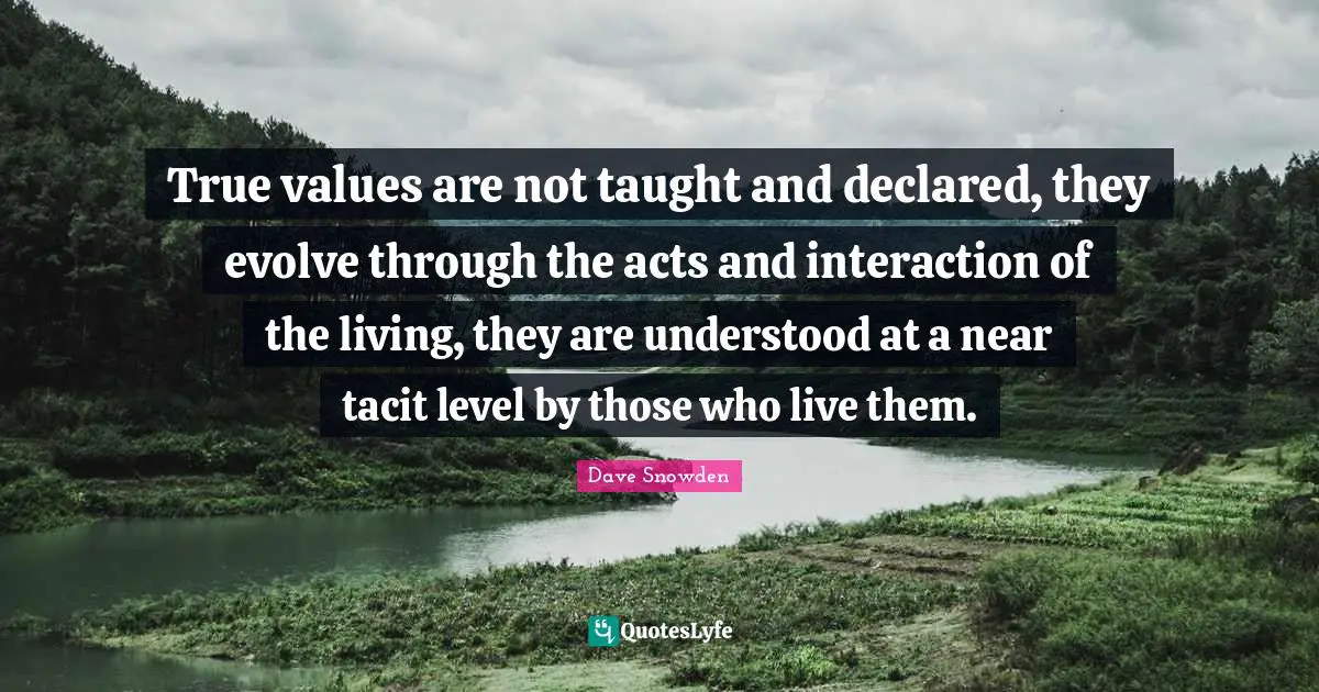 Interaction Quotes: "True values are not taught and declared, they evolve through the acts and interaction of the living, they are understood at a near tacit level by those who live them."