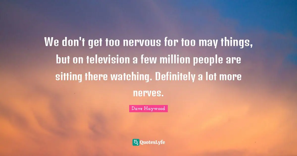 We don't get too nervous for too may things, but on television a few million people are sitting there watching. Definitely a lot more nerves.