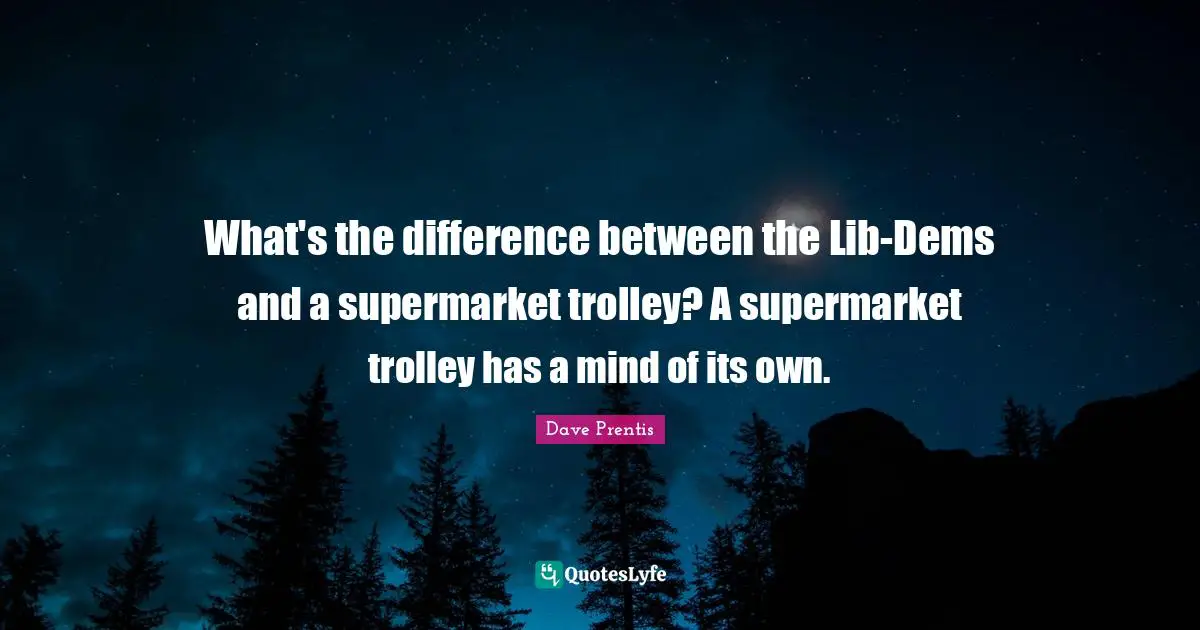 What's the difference between the Lib-Dems and a supermarket trolley? A supermarket trolley has a mind of its own.