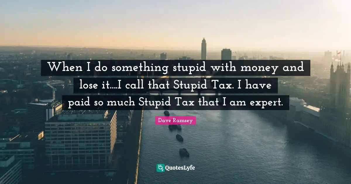 When I do something stupid with money and lose it....I call that Stupid Tax. I have paid so much Stupid Tax that I am expert.