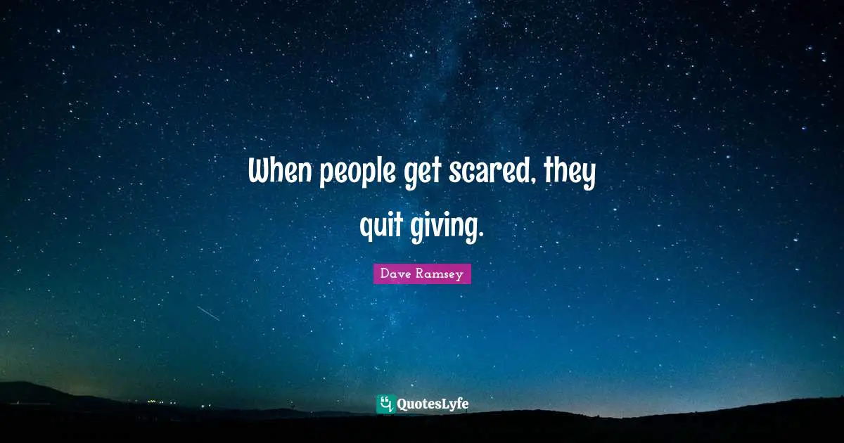When people get scared, they quit giving.