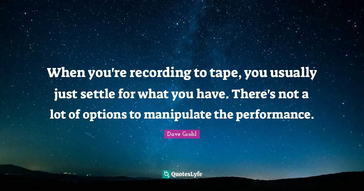 When you're recording to tape, you usually just settle for what you have. There's not a lot of options to manipulate the performance.