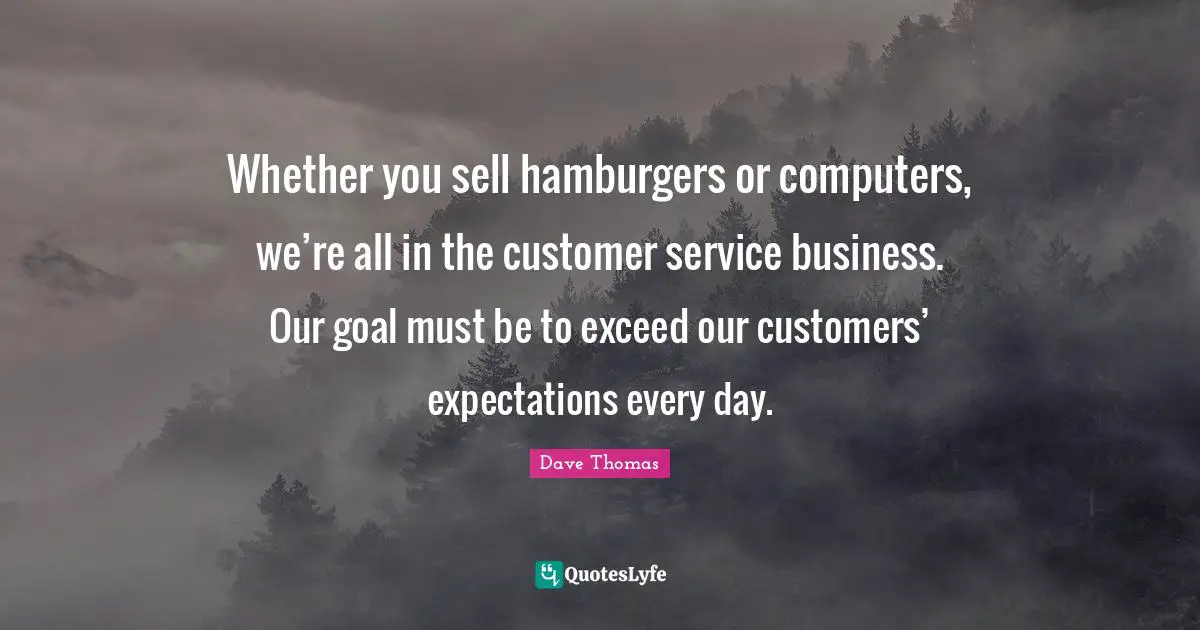 Hamburgers Quotes: "Whether you sell hamburgers or computers, we’re all in the customer service business. Our goal must be to exceed our customers’ expectations every day."