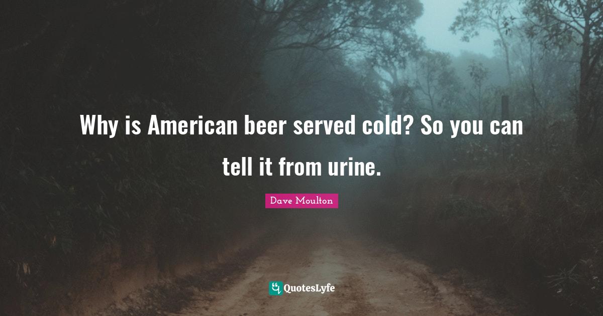 Why is American beer served cold? So you can tell it from urine
