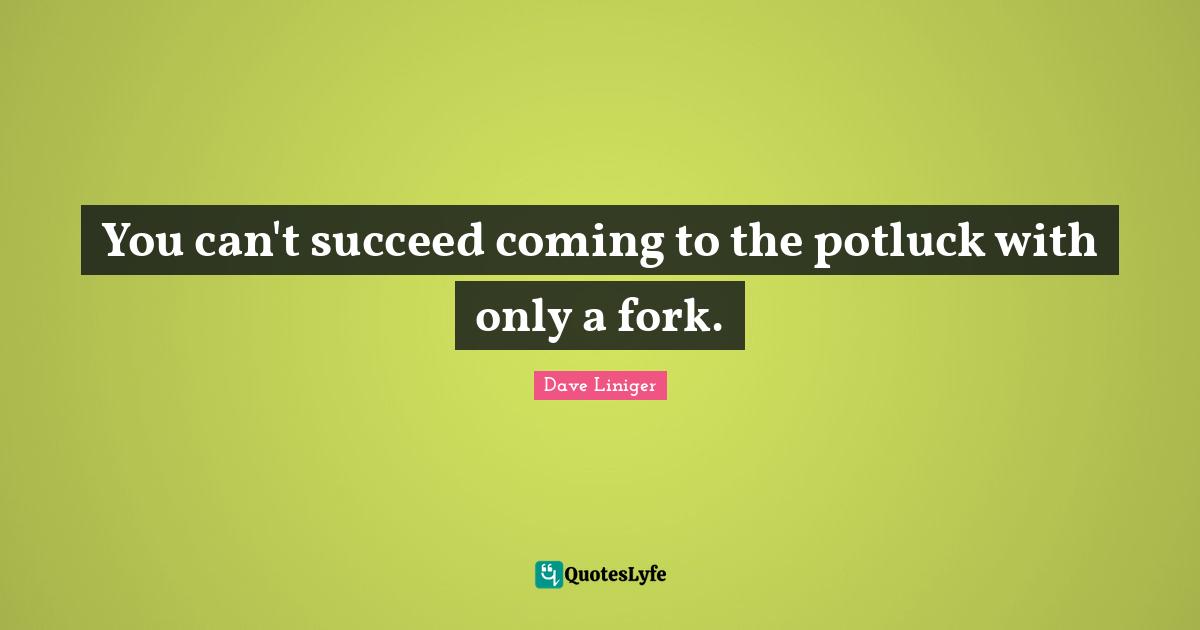 You can't succeed coming to the potluck with only a fork.