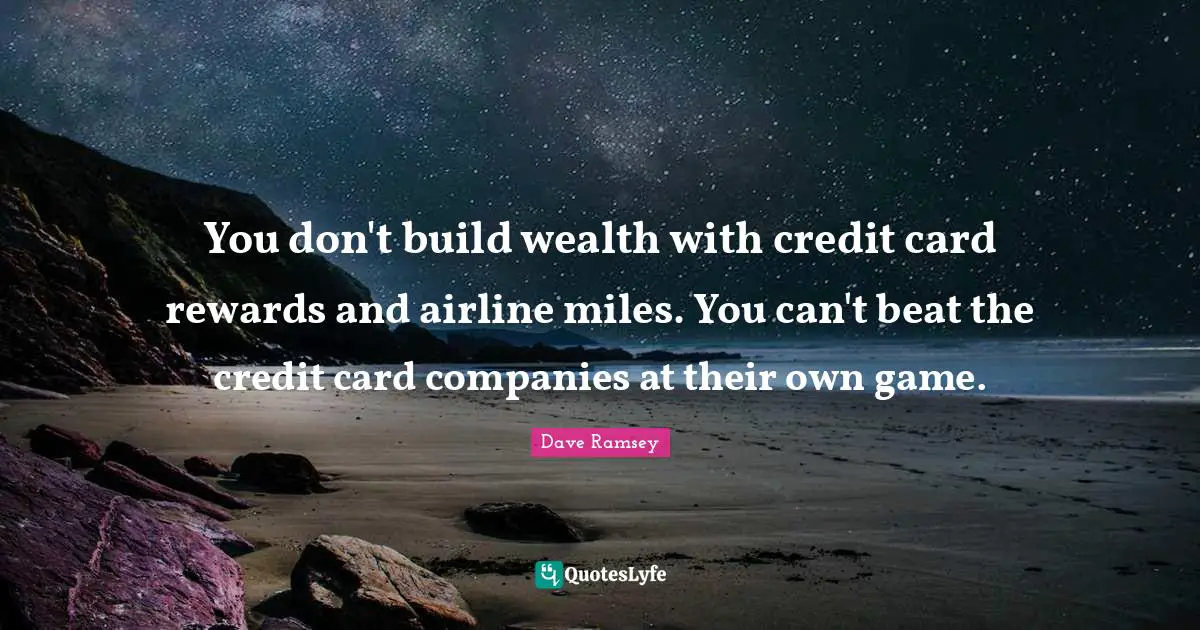You don't build wealth with credit card rewards and airline miles. You can't beat the credit card companies at their own game.