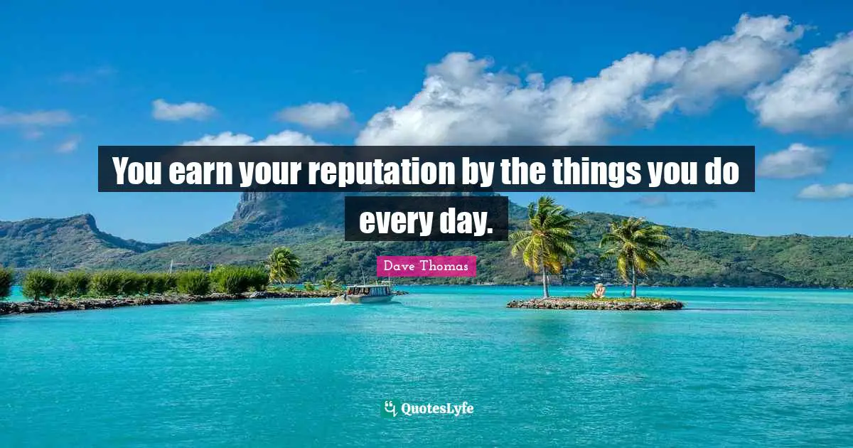 You earn your reputation by the things you do every day.